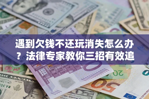 济南遇到欠钱不还玩消失怎么办？法律专家教你三招有效追债！