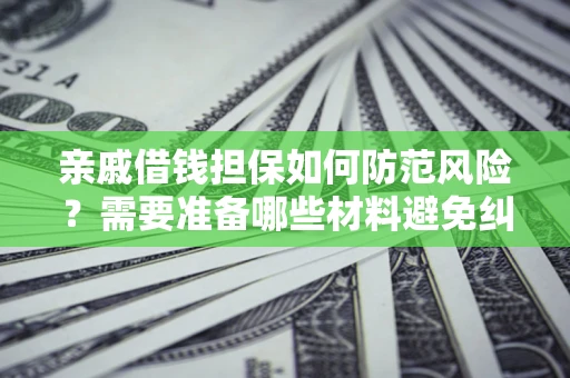 济南亲戚借钱担保如何防范风险？需要准备哪些材料避免纠纷？