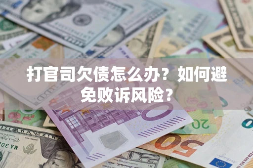 济南打官司欠债怎么办？如何避免败诉风险？