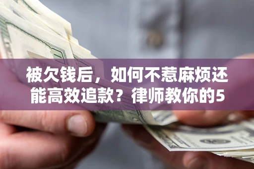 济南被欠钱后，如何不惹麻烦还能高效追款？律师教你的5步合法讨债法