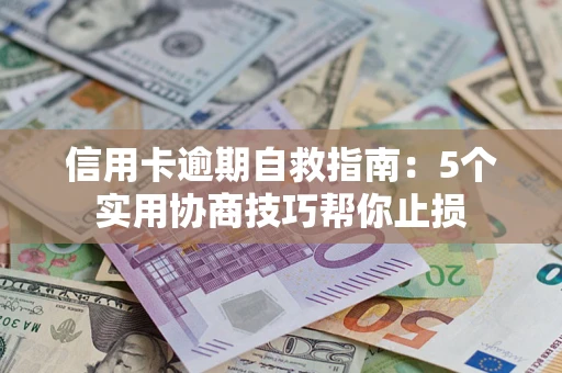 济南信用卡逾期自救指南：5个实用协商技巧帮你止损