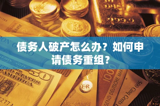 济南债务人破产怎么办？如何申请债务重组？