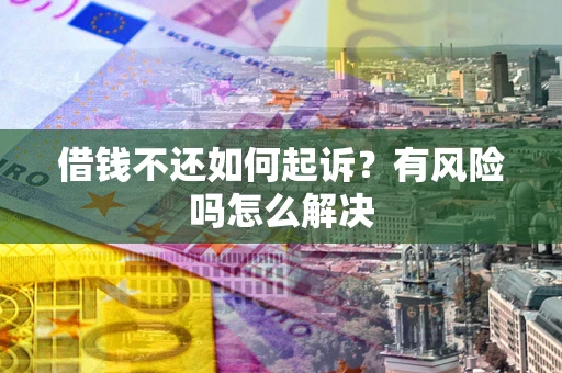 济南借钱不还如何起诉？有风险吗怎么解决