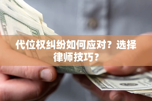 济南代位权纠纷如何应对？选择律师技巧？