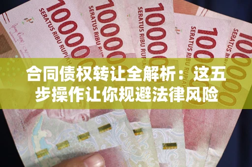 济南合同债权转让全解析：这五步操作让你规避法律风险