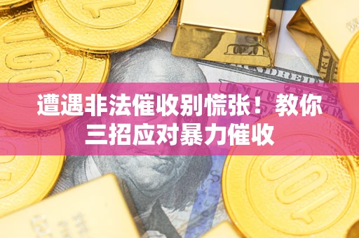 济南遭遇非法催收别慌张！教你三招应对暴力催收