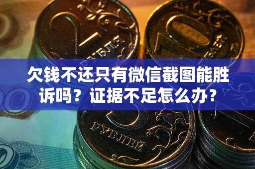 济南欠钱不还只有微信截图能胜诉吗？证据不足怎么办？