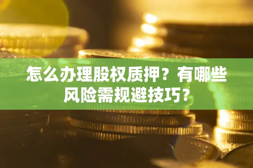济南怎么办理股权质押？有哪些风险需规避技巧？