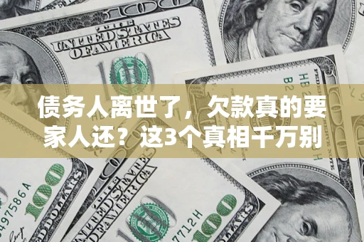 济南债务人离世了，欠款真的要家人还？这3个真相千万别弄错