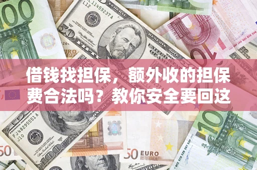 济南借钱找担保，额外收的担保费合法吗？教你安全要回这笔钱