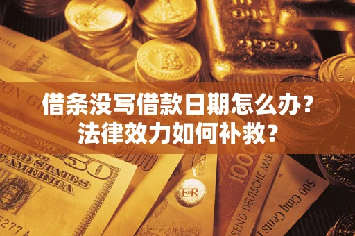 济南借条没写借款日期怎么办？法律效力如何补救？