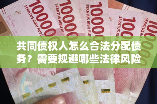 济南共同债权人怎么合法分配债务？需要规避哪些法律风险？