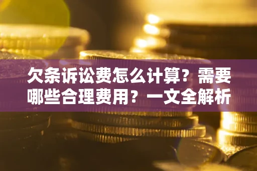 济南欠条诉讼费怎么计算？需要哪些合理费用？一文全解析