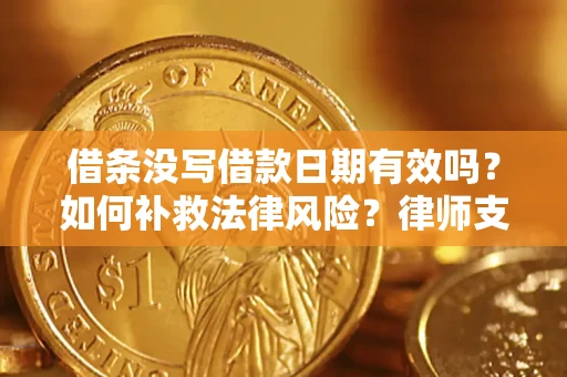 济南借条没写借款日期有效吗？如何补救法律风险？律师支招