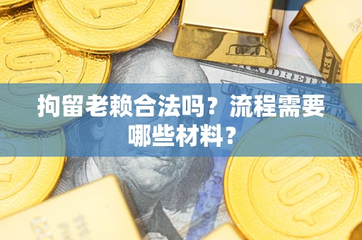 济南拘留老赖合法吗？流程需要哪些材料？