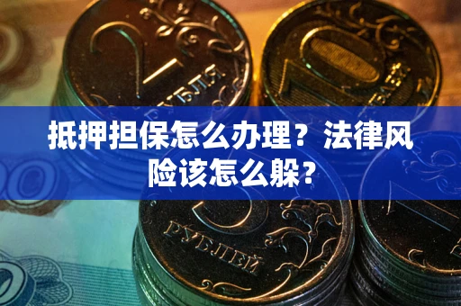 济南抵押担保怎么办理？法律风险该怎么躲？