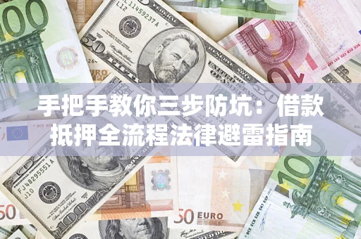 济南手把手教你三步防坑：借款抵押全流程法律避雷指南