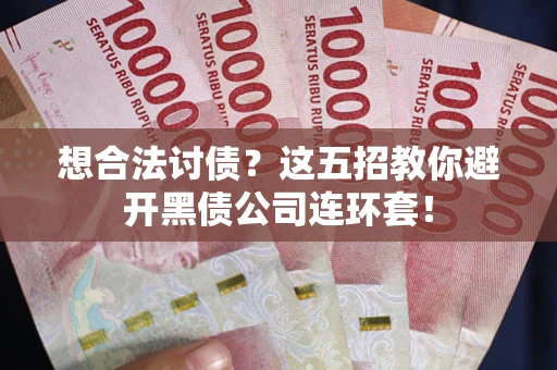 济南想合法讨债？这五招教你避开黑债公司连环套！