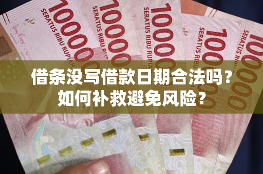 济南借条没写借款日期合法吗？如何补救避免风险？