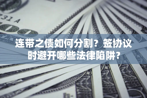 济南连带之债如何分割？签协议时避开哪些法律陷阱？