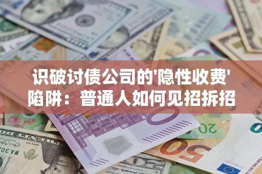 济南识破讨债公司的'隐性收费'陷阱：普通人如何见招拆招？