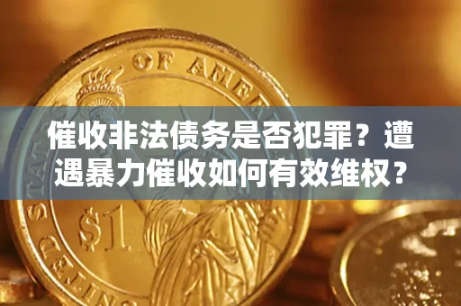 济南催收非法债务是否犯罪？遭遇暴力催收如何有效维权？