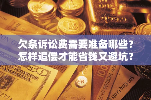 济南欠条诉讼费需要准备哪些？怎样追偿才能省钱又避坑？
