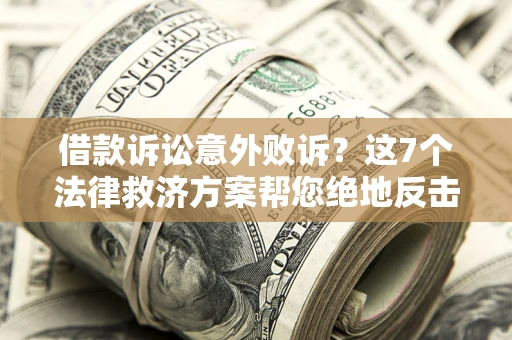 济南借款诉讼意外败诉？这7个法律救济方案帮您绝地反击！