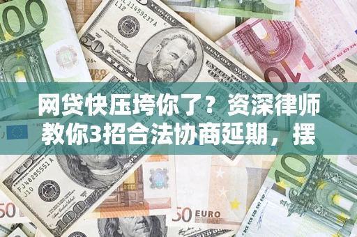 济南网贷快压垮你了？资深律师教你3招合法协商延期，摆脱暴力催收！