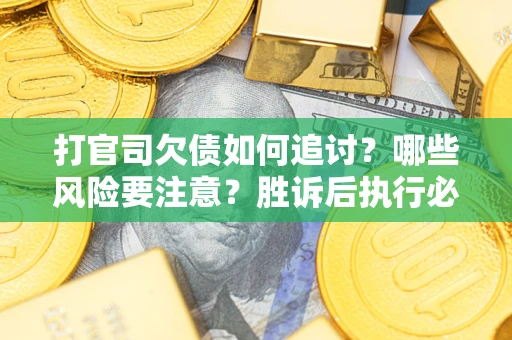 济南打官司欠债如何追讨？哪些风险要注意？胜诉后执行必看！