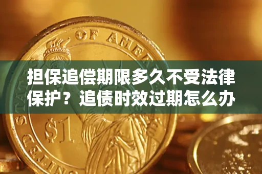 济南担保追偿期限多久不受法律保护？追债时效过期怎么办？