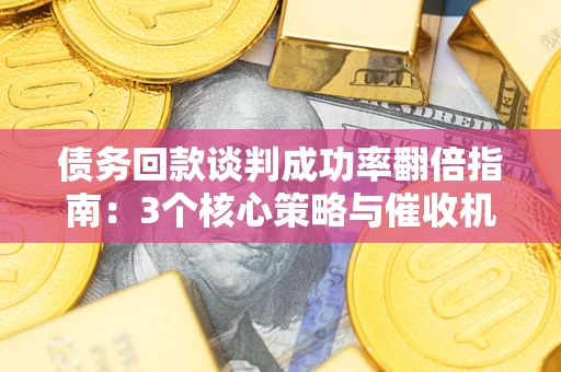 济南债务回款谈判成功率翻倍指南：3个核心策略与催收机构避坑法则