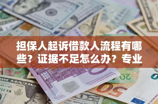 济南担保人起诉借款人流程有哪些？证据不足怎么办？专业律师解答