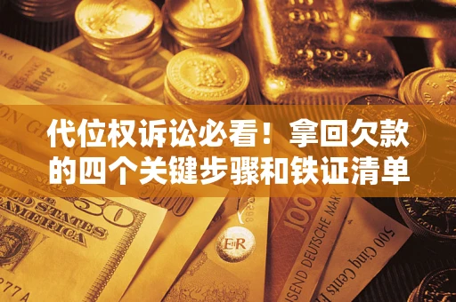 济南代位权诉讼必看!拿回欠款的四个关键步骤和铁证清单 济南代位权诉讼必看!拿回欠款的四个关键步骤和铁证清单