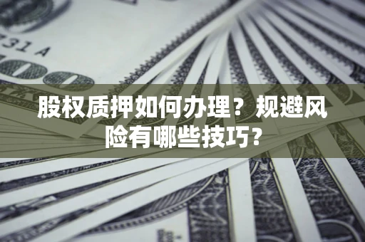 济南股权质押如何办理？规避风险有哪些技巧？
