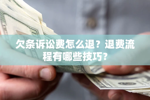 济南欠条诉讼费怎么退？退费流程有哪些技巧？