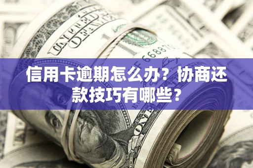 济南信用卡逾期怎么办？协商还款技巧有哪些？