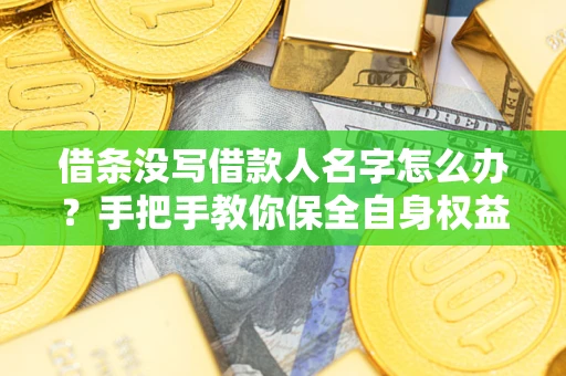 济南借条没写借款人名字怎么办？手把手教你保全自身权益