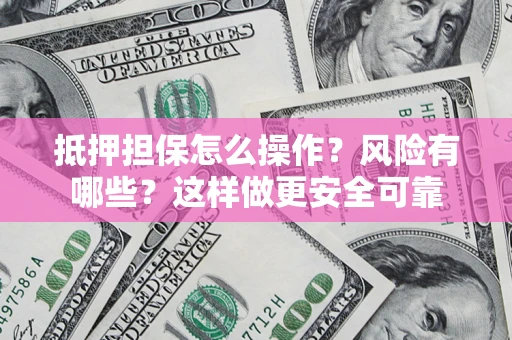 济南抵押担保怎么操作？风险有哪些？这样做更安全可靠