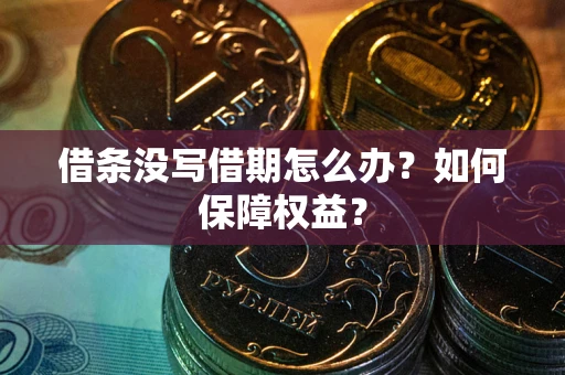 济南借条没写借期怎么办？如何保障权益？