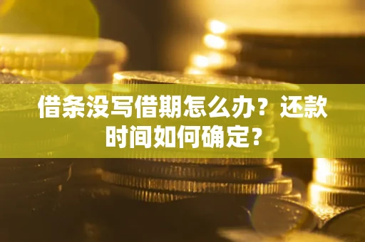 济南借条没写借期怎么办？还款时间如何确定？