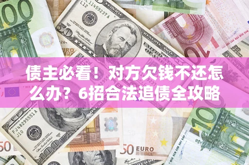 济南债主必看！对方欠钱不还怎么办？6招合法追债全攻略