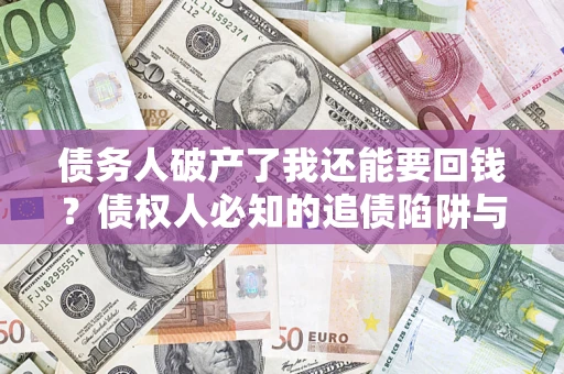济南债务人破产了我还能要回钱？债权人必知的追债陷阱与破局之道