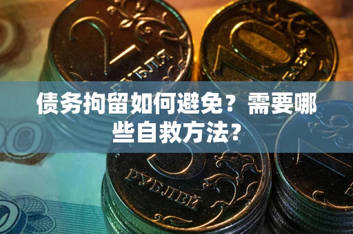 济南债务拘留如何避免？需要哪些自救方法？