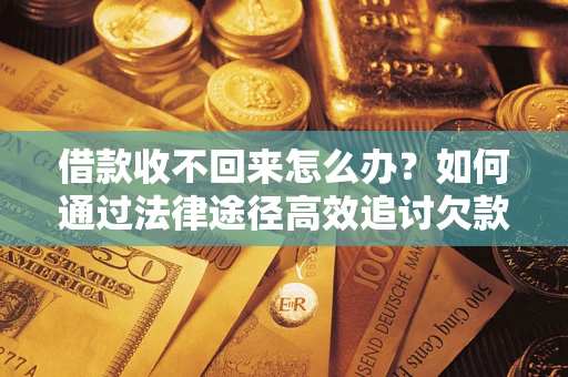 济南借款收不回来怎么办？如何通过法律途径高效追讨欠款？