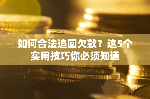 济南如何合法追回欠款？这5个实用技巧你必须知道