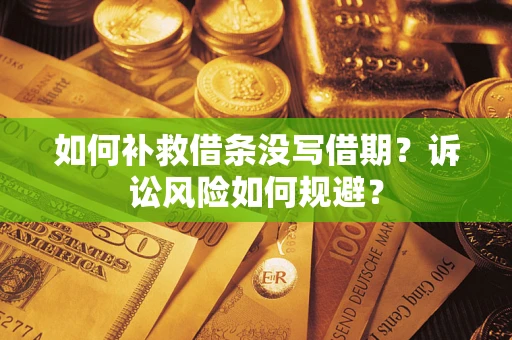 济南如何补救借条没写借期？诉讼风险如何规避？
