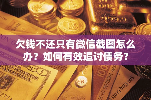 济南欠钱不还只有微信截图怎么办？如何有效追讨债务？