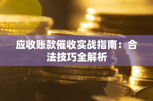 济南应收账款催收实战指南：合法技巧全解析