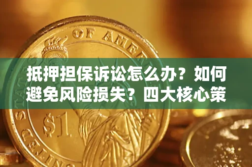 济南抵押担保诉讼怎么办？如何避免风险损失？四大核心策略全解读